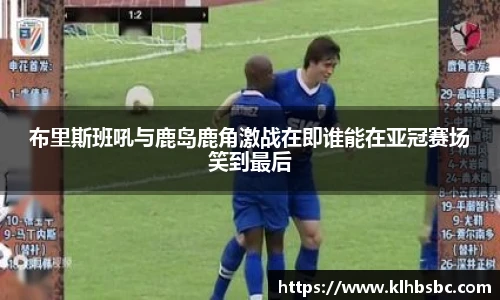 布里斯班吼与鹿岛鹿角激战在即谁能在亚冠赛场笑到最后