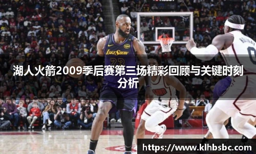 湖人火箭2009季后赛第三场精彩回顾与关键时刻分析