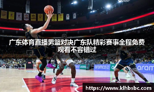 广东体育直播男篮对决广东队精彩赛事全程免费观看不容错过