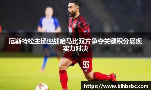厄斯特松主场迎战哈马比双方争夺关键积分展现实力对决